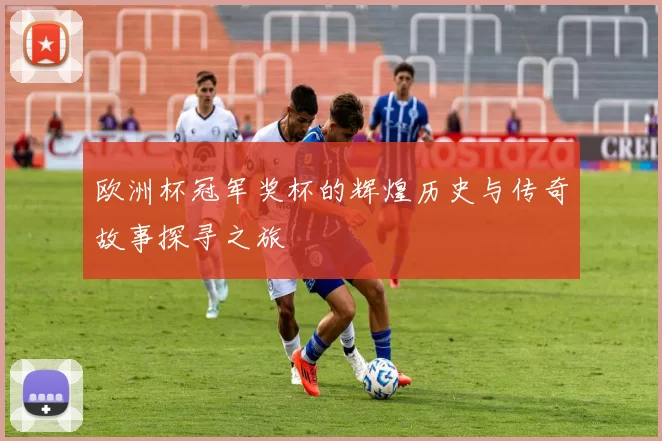 欧洲杯冠军奖杯的辉煌历史与传奇故事探寻之旅