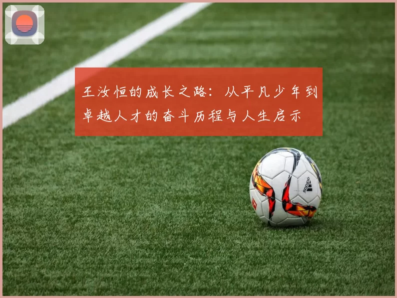 王汝恒的成长之路：从平凡少年到卓越人才的奋斗历程与人生启示