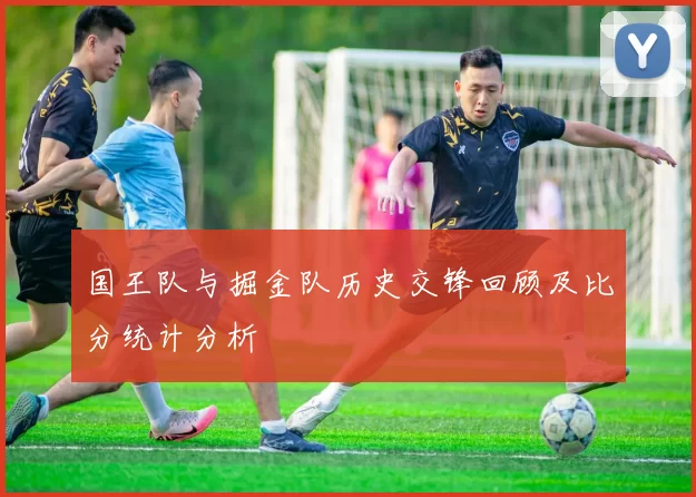 国王队与掘金队历史交锋回顾及比分统计分析