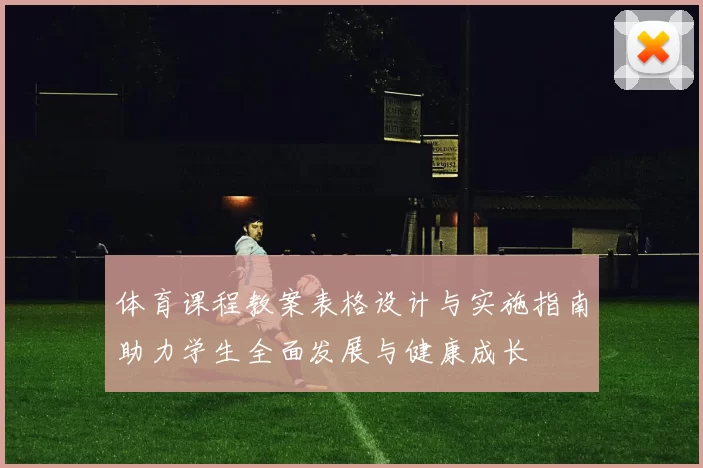 体育课程教案表格设计与实施指南助力学生全面发展与健康成长