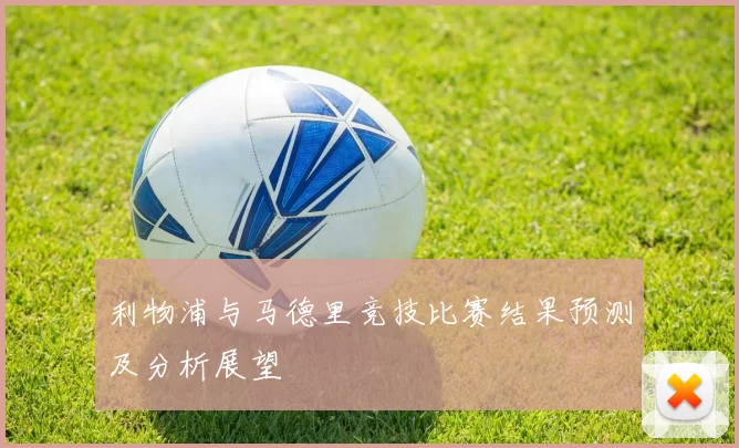 利物浦与马德里竞技比赛结果预测及分析展望