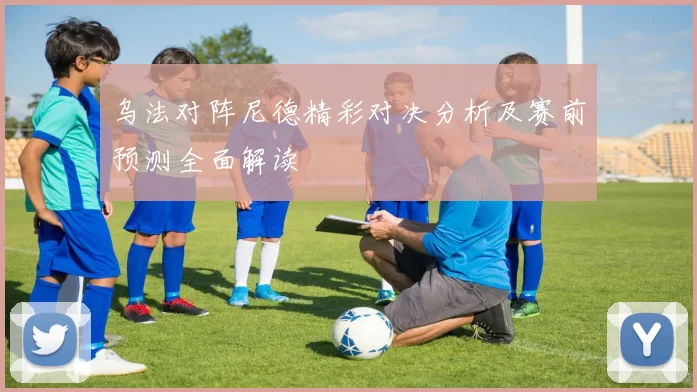 乌法对阵尼德精彩对决分析及赛前预测全面解读