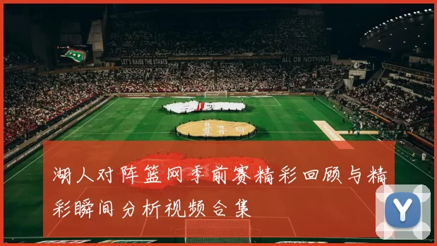 湖人对阵篮网季前赛精彩回顾与精彩瞬间分析视频合集