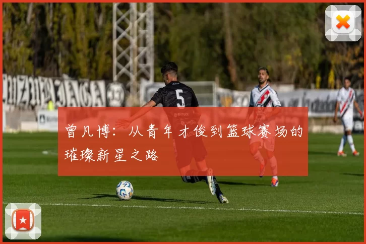 曾凡博：从青年才俊到篮球赛场的璀璨新星之路