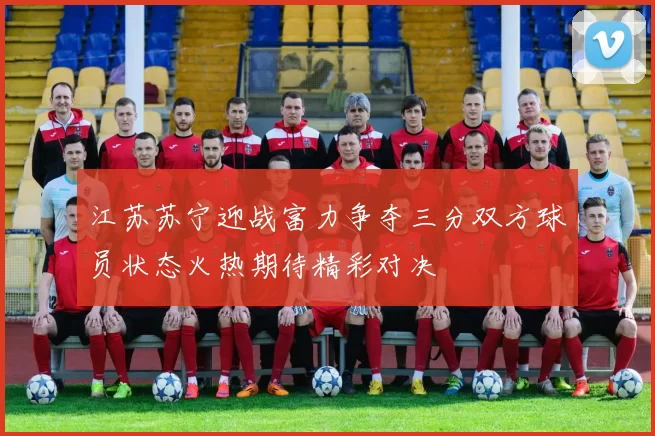 江苏苏宁迎战富力争夺三分双方球员状态火热期待精彩对决