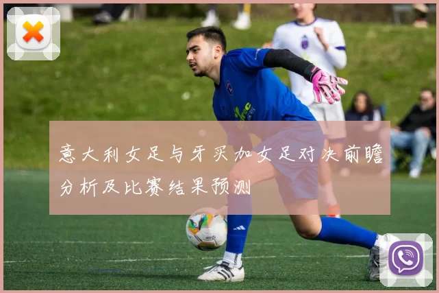 意大利女足与牙买加女足对决前瞻分析及比赛结果预测